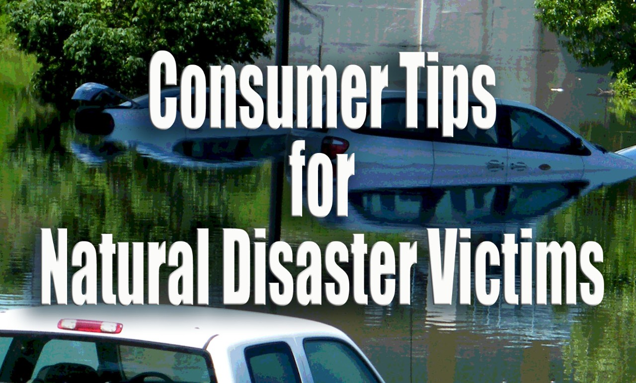 Consumer Tips for Natural Disaster Victims Consumer Tips for Natural Disaster Victims